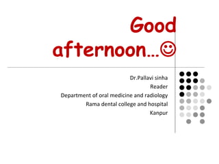 Good
afternoon…
Dr.Pallavi sinha
Reader
Department of oral medicine and radiology
Rama dental college and hospital
Kanpur
 