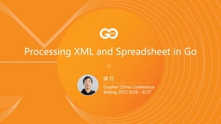 Processing XML and Spreadsheet in Go
续 日
Gopher China Conference
Beijing 2021 6/26 - 6/27
 