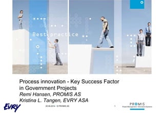 Process innovation - Key Success Factor 
in Government Projects 
Remi Hansen, PROMIS AS 
Kristina L. Tangen, EVRY ASA 
25.09.2014 • © PROMIS AS 1 
 
