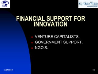 FINANCIAL SUPPORT FOR
                 INNOVATION
                   VENTURE CAPITALISTS.
                   GOVERNMENT SUPPORT.
                   NGO’S.




7/27/2012                                  19
 