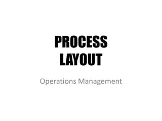 PROCESS
LAYOUT
Operations Management
 