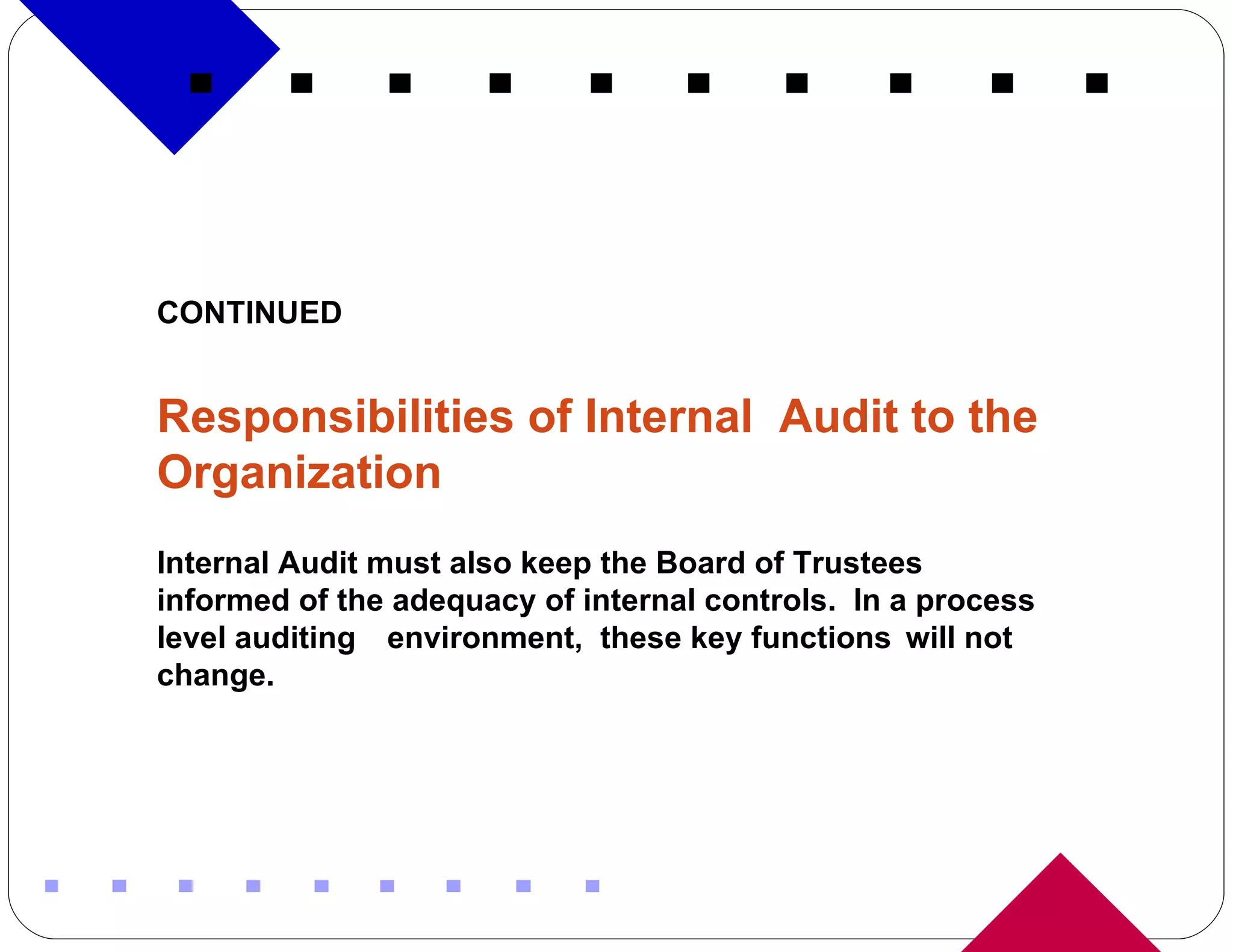 CONTINUED Responsibilities of Internal  Audit to the Organization Internal Audit must also keep the Board of Trustees informed of the adequacy of internal controls.  In a process level auditing  environment,  these key functions  will not change. 