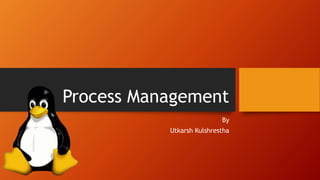 Process Management
By
Utkarsh Kulshrestha
 