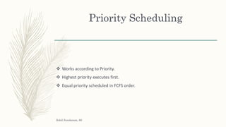 Priority Scheduling
 Works according to Priority.
 Highest priority executes first.
 Equal priority scheduled in FCFS order.
Sohil Sundaram, 66
 