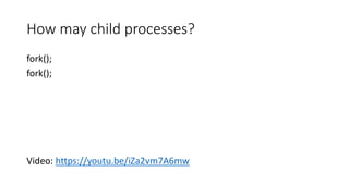How may child processes?
fork();
fork();
Video: https://youtu.be/iZa2vm7A6mw
 