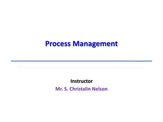 Instructor
Mr. S. Christalin Nelson
Process Management
 