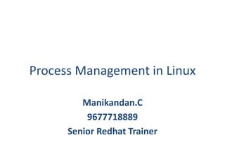Process Management in Linux
Manikandan.C
9677718889
Senior Redhat Trainer
 