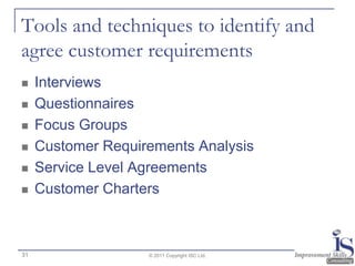 Tools and techniques to identify and
agree customer requirements
    Interviews
    Questionnaires
    Focus Groups
  ...