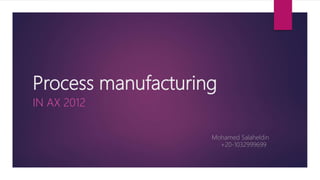 Process manufacturing
IN AX 2012
Mohamed Salaheldin
+20-1032999699
 