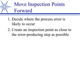 Move Inspection Points Forward Decide where the process error is likely to occur Create an inspection point as close to the error-producing step as possible 