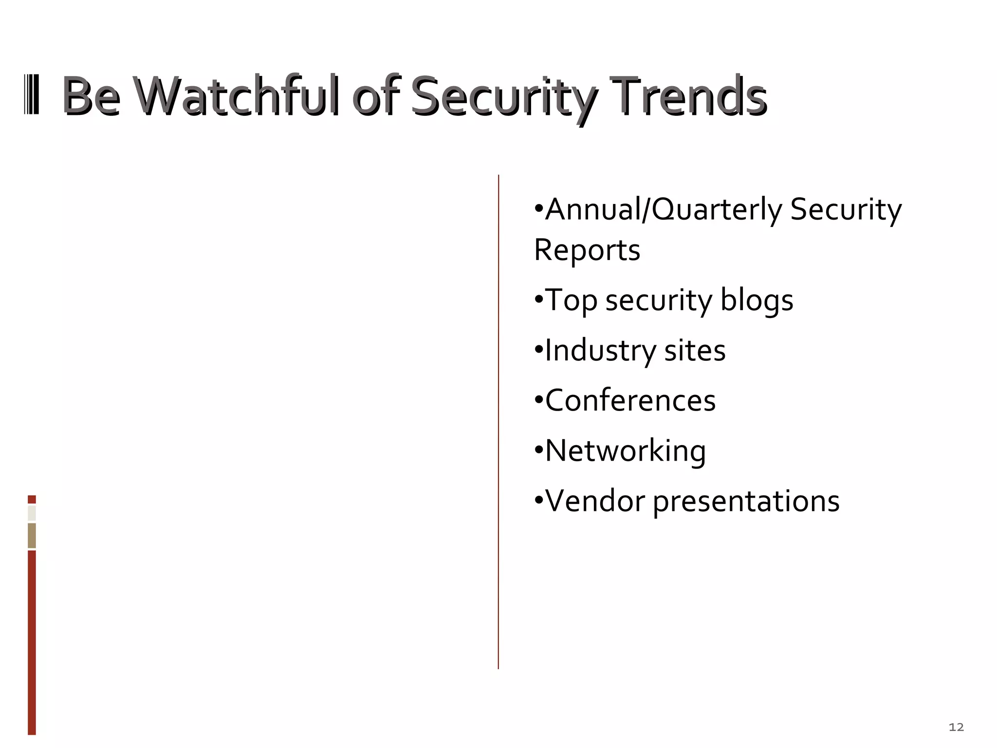 Be Watchful of Security Trends Annual/Quarterly Security Reports Top security blogs Industry sites Conferences Networking Vendor presentations 