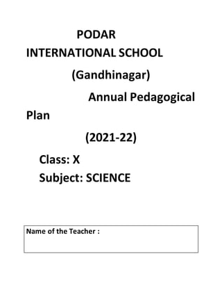 PODAR
INTERNATIONAL SCHOOL
(Gandhinagar)
Annual Pedagogical
Plan
(2021-22)
Class: X
Subject: SCIENCE
Name of the Teacher :
 