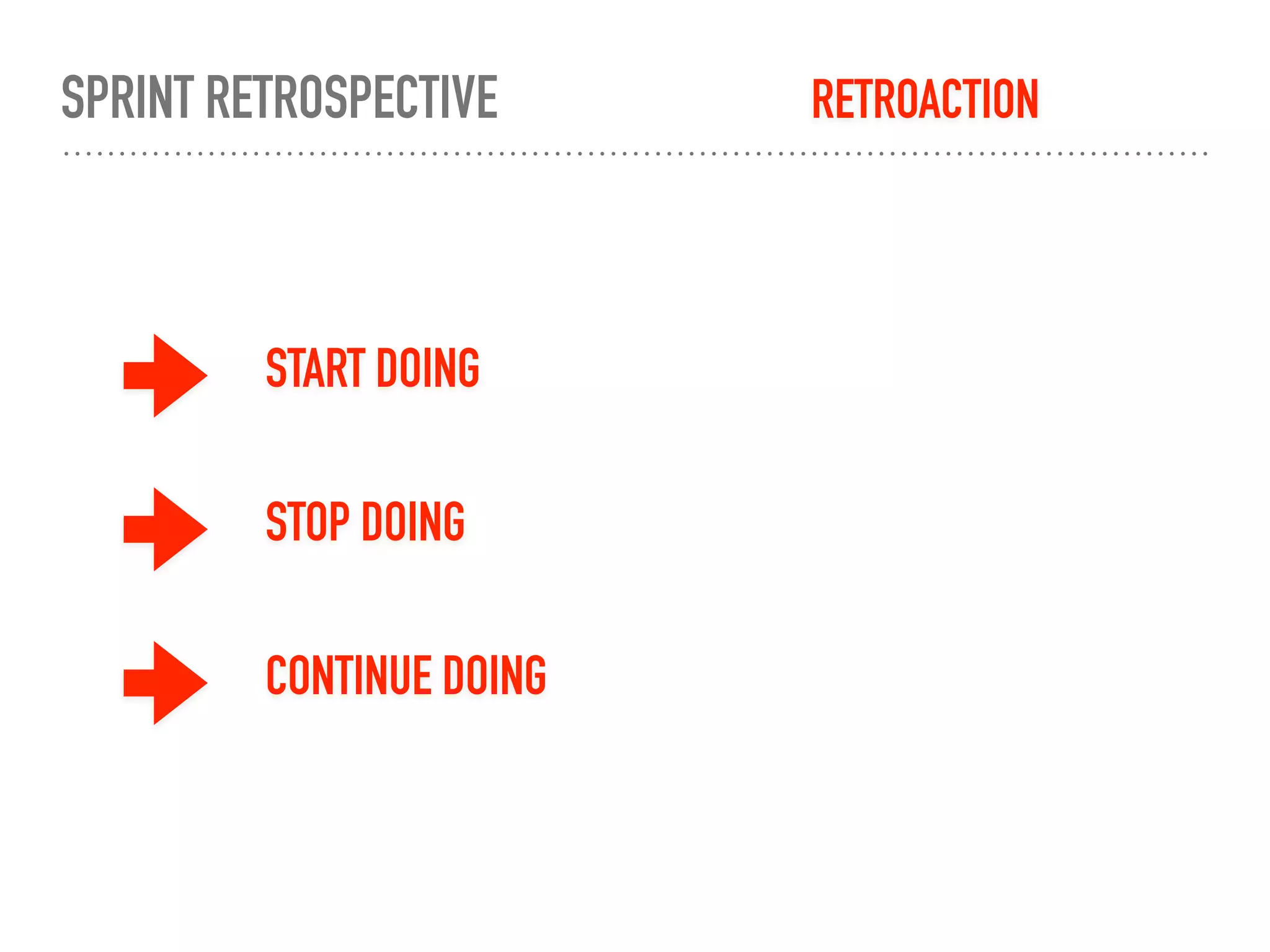 SPRINT RETROSPECTIVE RETROACTION
START DOING
STOP DOING
CONTINUE DOING
 