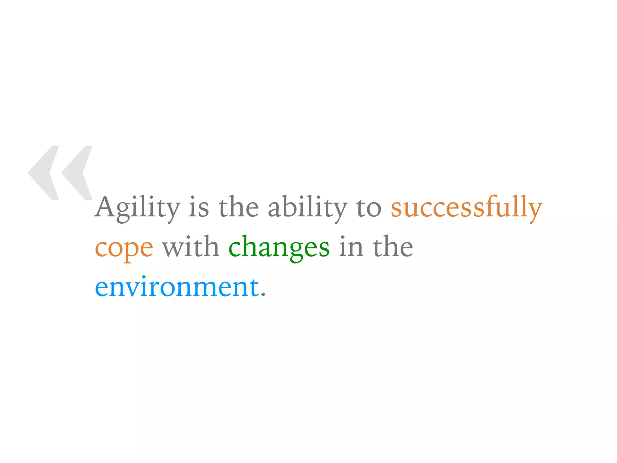 « Agility is the ability to successfully
cope with changes in the
environment.
 