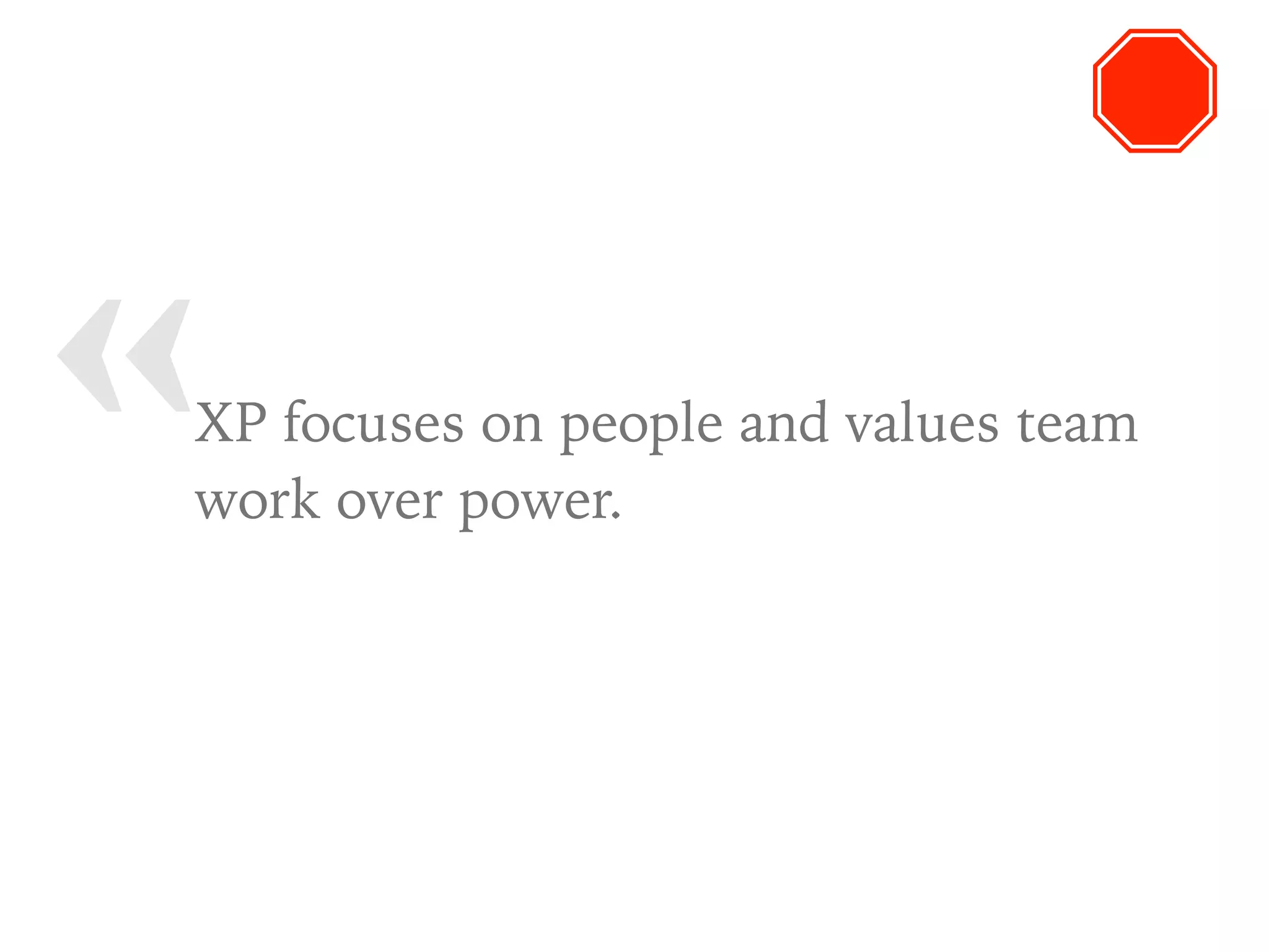 « XP focuses on people and values team
work over power.
 