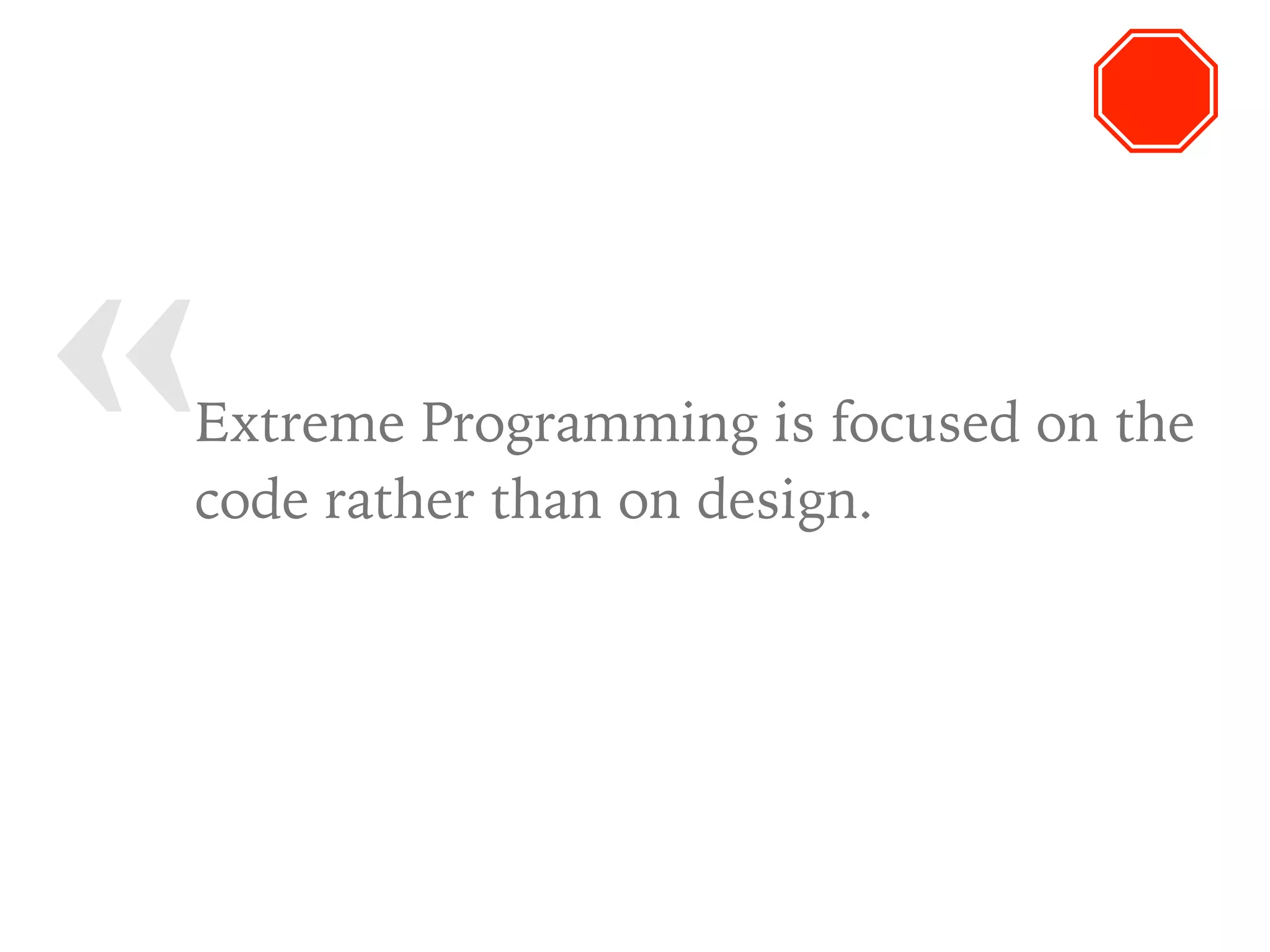 « Extreme Programming is focused on the
code rather than on design.
 