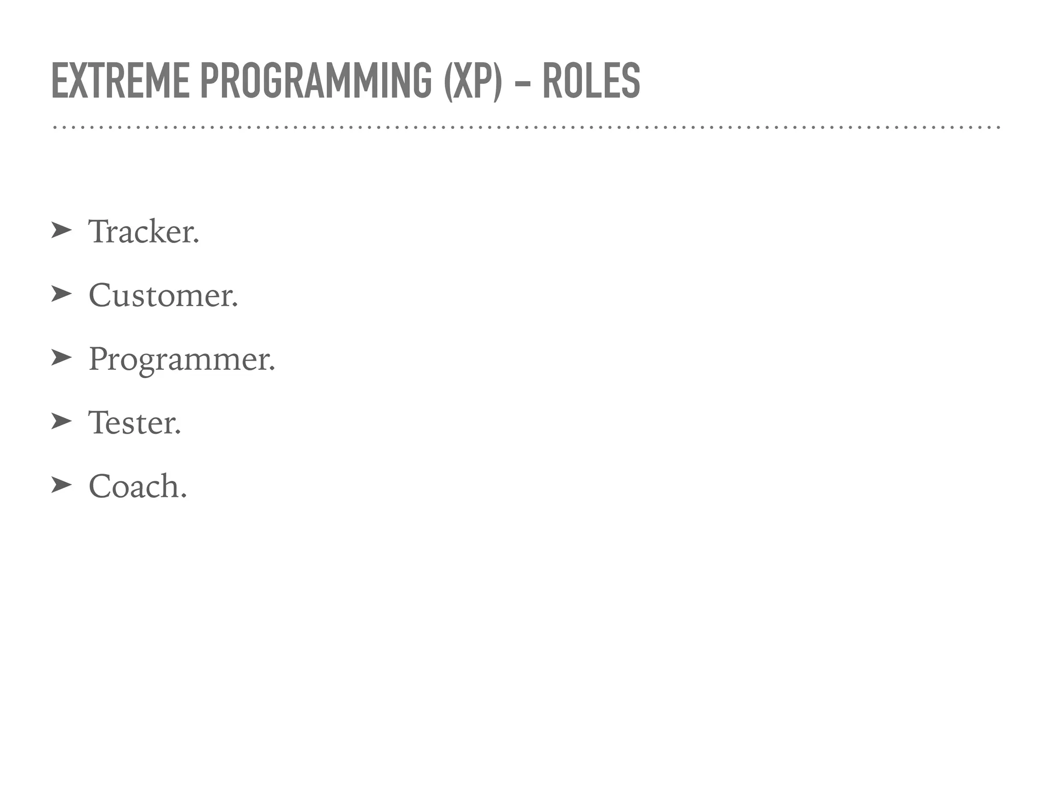 EXTREME PROGRAMMING (XP) - ROLES
➤ Tracker.
➤ Customer.
➤ Programmer.
➤ Tester.
➤ Coach.
 
