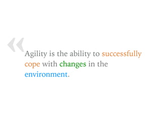 « Agility is the ability to successfully
cope with changes in the
environment.
 