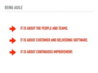 BEING AGILE
IT IS ABOUT THE PEOPLE AND TEAMS.
IT IS ABOUT CUSTOMER AND DELIVERING SOFTWARE.
IT IS ABOUT CONTINUOUS IMPROVEMENT.
 
