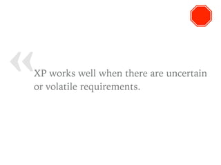 « XP works well when there are uncertain
or volatile requirements.
 