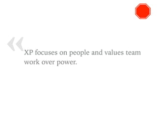 « XP focuses on people and values team
work over power.
 