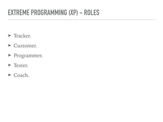 EXTREME PROGRAMMING (XP) - ROLES
➤ Tracker.
➤ Customer.
➤ Programmer.
➤ Tester.
➤ Coach.
 
