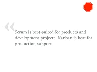 « Scrum is best-suited for products and
development projects. Kanban is best for
production support.
 