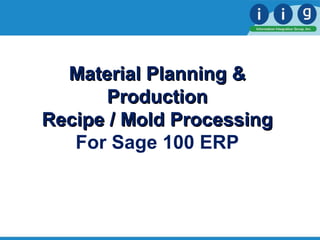 Material Planning &Material Planning &
ProductionProduction
Recipe / Mold ProcessingRecipe / Mold Processing
For Sage 100 ERP
 