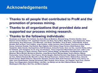 Acknowledgements

• Thanks to all people that contributed to ProM and the
  promotion of process mining.
• Thanks to all organizations that provided data and
  supported our process mining research.
• Thanks to the following individuals:
 Boudewijn van Dongen, Eric Verbeek, Ana Karla Alves de Medeiros, Minseok Song, Christian Günther, Anne
 Rozinat, Carmen Bratosin, R.P. Jagadeesh Chandra (JC) Bose, Ronny Mans, Maja Pesic, Joyce Nakatumba, Helen
 Schonenberg, Arya Adriansyah, Laura Maruster, Joos Buijs, Piet Bakker, Huub de Beer, Tobias Blickle, Andrea
 Burattin, Riet van Buul, Toon Calders, Jorge Cardoso, Josep Carmona, Alina Chipaila, Francisco Curbera, Marlon
 Dumas, Schahram Dustdar, Paul Eertink, Dyon Egberts, Dirk Fahland, Diogo Ferreira, Walid Gaaloul, Stijn
 Goedertier, Adela Grando, Gianluigi Greco, Dolf Grünbauer, Antonella Guzzo, Kees van Hee, Joachim Herbst, Arthur
 ter Hofstede, John Hoogland, Ivo de Jong, Ivan Khodyrev, Thom Langerwerf, Massimiliano de Leoni, Jiafei Li, Ine
 van der Ligt, Zheng Liu, Niels Lohmann, Peter Hornix, Fabrizio Maggi, Jan Mendling, Frits Minderhoud, Arnold
 Moleman, Marco Montali, Michael zur Muehlen, Jorge Munoz-Gama, Mariska Netjes, Andriy Nikolov, Mykola
 Pechenizkiy, Carlos Pedrinaci, Viara Popova, Silvana Quaglini, Manfred Reichert, Hajo Reijers, Remmert Remmerts
 de Vries, Stefanie Rinderle-Ma, Marcello La Rosa, Michael Rosemann, Vladimir Rubin, Stefania Rusu, Eduardo
 Portela Santos, Natalia Sidorova, Alessandro Sperduti, Christian Stahl, Keith Swenson, Nikola Trcka, Kenny van
 Uden, Irene Vanderfeesten, George Varvaressos, Marc Verdonk, Sicco Verwer, Jan Vogelaar, Hans Vrins, Jianmin
 Wang, Teun Wagemakers, Barbara Weber, Lijie Wen, Jan Martijn van der Werf, Mathias Weske, Michael
 Westergaard, Moe Wynn, Bart Ydo, and Marco Zapletal.



                                                                                                            PAGE 3
 