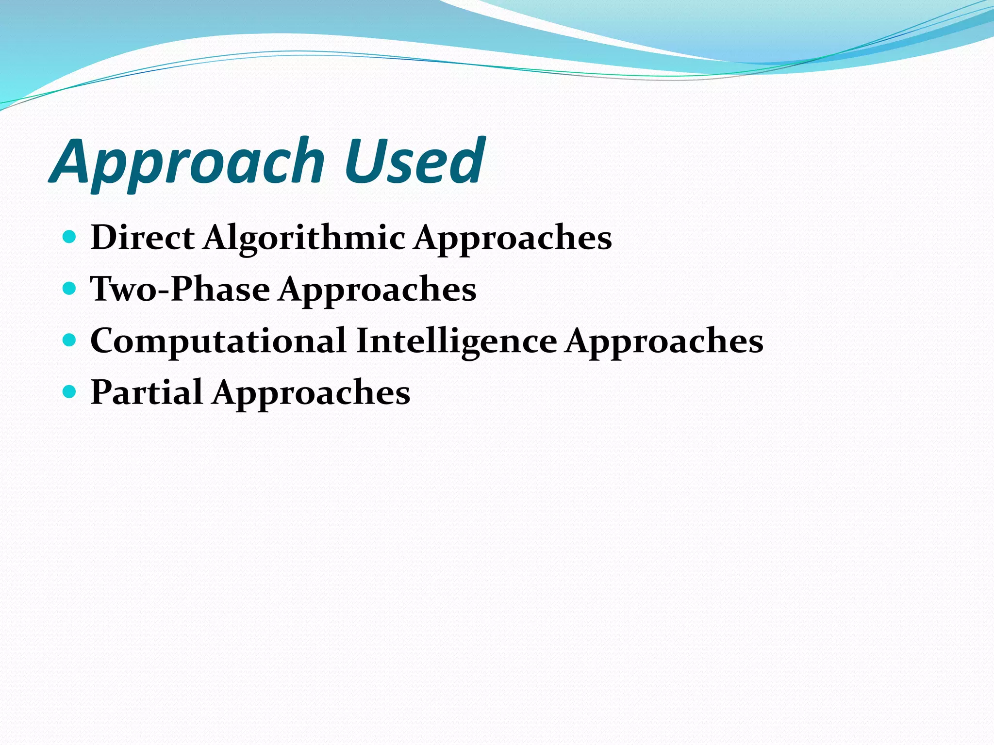 Approach Used
 Direct Algorithmic Approaches
 Two-Phase Approaches
 Computational Intelligence Approaches
 Partial Approaches
 