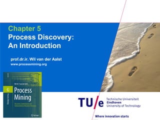 Chapter 5
Process Discovery:
An Introduction
prof.dr.ir. Wil van der Aalst
www.processmining.org
 