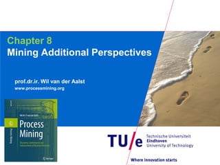 Chapter 8
Mining Additional Perspectives

 prof.dr.ir. Wil van der Aalst
 www.processmining.org
 