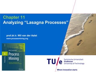 Chapter 11
Analyzing “Lasagna Processes”

 prof.dr.ir. Wil van der Aalst
 www.processmining.org
 