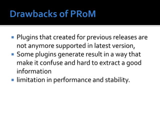  Plugins that created for previous releases are
not anymore supported in latest version,
Some plugins generate result in a way that
make it confuse and hard to extract a good
information
limitation in performance and stability.
