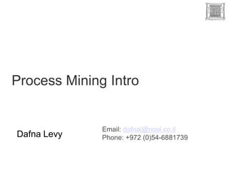 Process Mining Intro


              Email: dafnal@nool.co.il
Dafna Levy    Phone: +972 (0)54-6881739
 