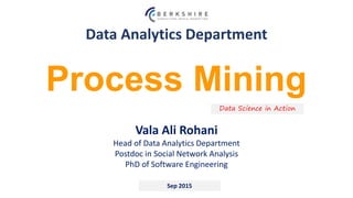 Data Analytics Department
Sep 2015
Process Mining
Data Science in Action
Vala Ali Rohani
Head of Data Analytics Department
Postdoc in Social Network Analysis
PhD of Software Engineering
 