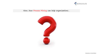 Presented by: Dr. Vala Ali Rohani
Now, how Process Mining can help organizations…
 