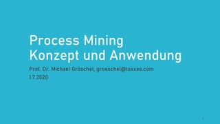 Process Mining
Konzept und Anwendung
Prof. Dr. Michael Gröschel, groeschel@taxxas.com
1.7.2020
1
 