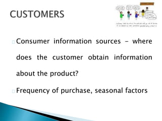 Consumer information sources - where
does the customer obtain information
about the product?
Frequency of purchase, season...