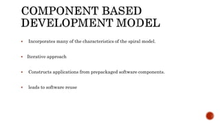  Incorporates many of the characteristics of the spiral model.
 Iterative approach
 Constructs applications from prepackaged software components.
 leads to software reuse
 