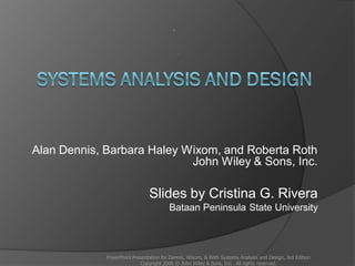 Alan Dennis, Barbara Haley Wixom, and Roberta Roth
John Wiley & Sons, Inc.
Slides by Cristina G. Rivera
Bataan Peninsula State University
PowerPoint Presentation for Dennis, Wixom, & Roth Systems Analysis and Design, 3rd Edition
Copyright 2006 © John Wiley & Sons, Inc. All rights reserved.
 