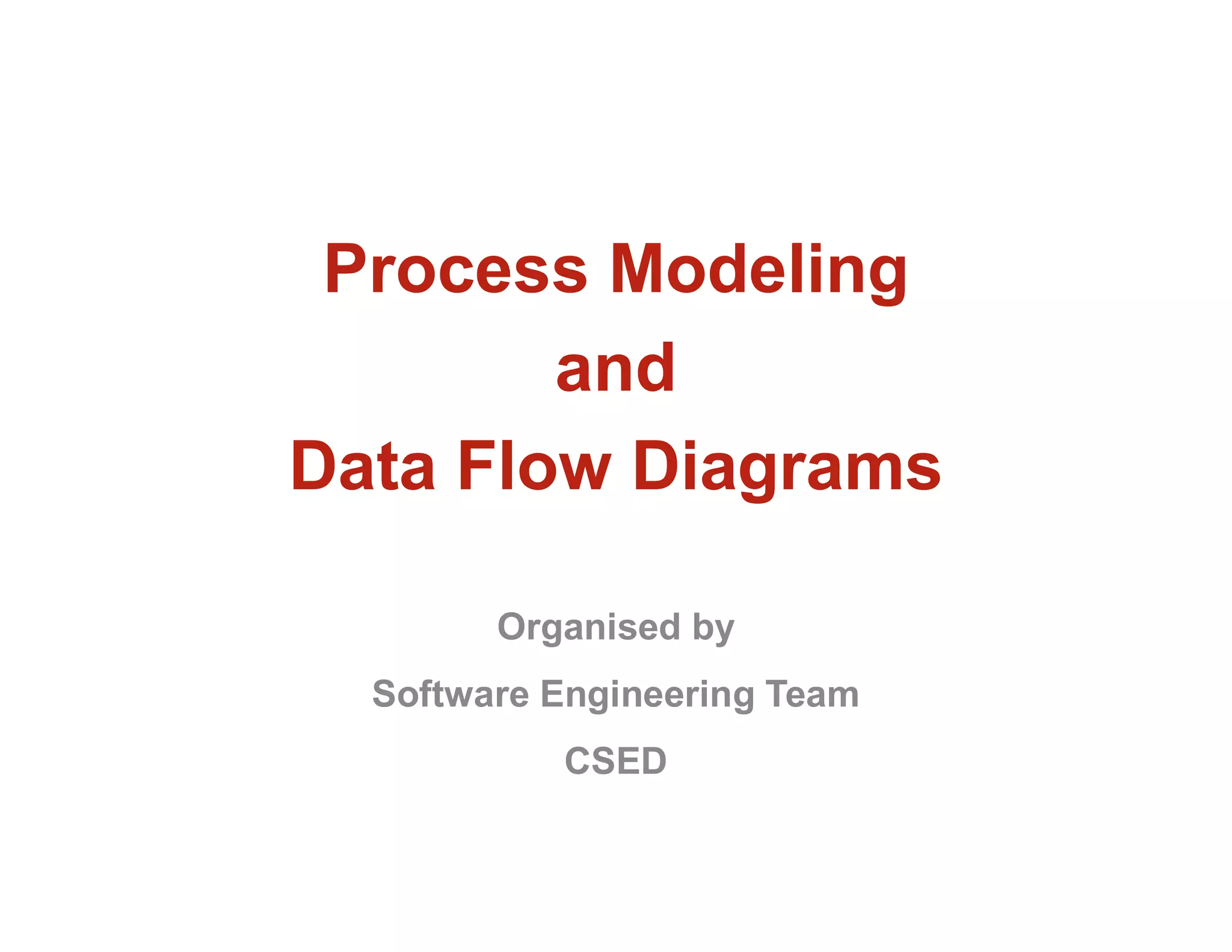 Process Modeling
and
Data Flow Diagrams
Organised by
Software Engineering Team
CSED
 