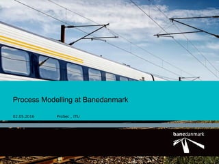 1
Process Modelling at Banedanmark
02.05.2016 ProSec , ITU
 