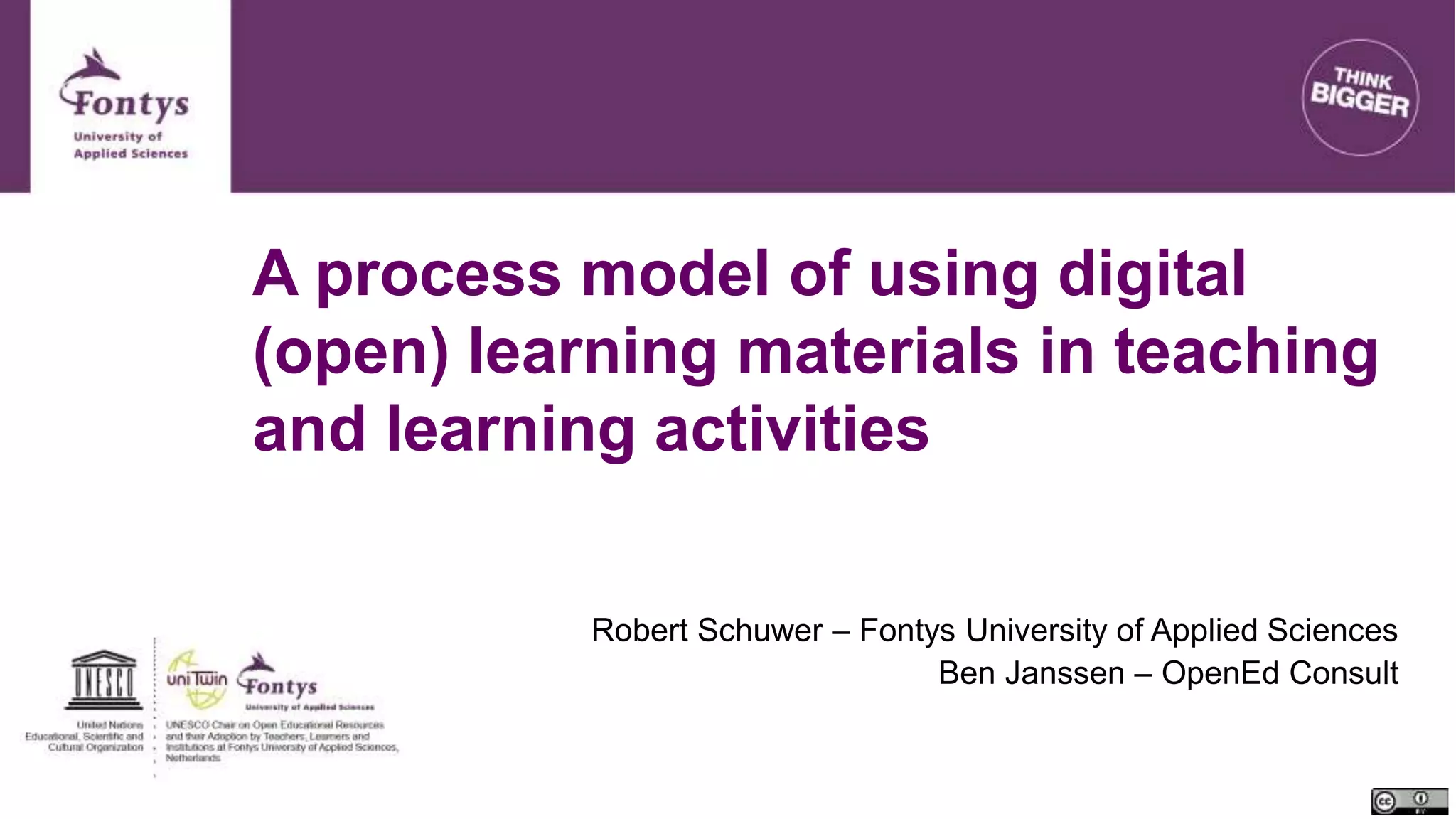 A process model of using digital
(open) learning materials in teaching
and learning activities
Robert Schuwer – Fontys University of Applied Sciences
Ben Janssen – OpenEd Consult