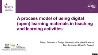 A process model of using digital
(open) learning materials in teaching
and learning activities
Robert Schuwer – Fontys University of Applied Sciences
Ben Janssen – OpenEd Consult
 
