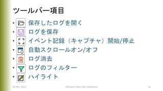 ツールバー項目
• 保存したログを開く
• ログを保存
• イベント記録（キャプチャ）開始/停止
• 自動スクロールオン/オフ
• ログ消去
• ログのフィルター
• ハイライト
26 Mar. 2022 ©Murachi Akira aka hebikuzure 16
 