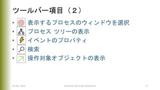 ツールバー項目（２）
• 表示するプロセスのウィンドウを選択
• プロセス ツリーの表示
• イベントのプロパティ
• 検索
• 操作対象オブジェクトの表示
26 Mar. 2022 ©Murachi Akira aka hebikuzure 17
 