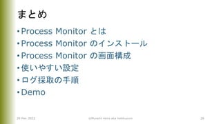 まとめ
• Process Monitor とは
• Process Monitor のインストール
• Process Monitor の画面構成
• 使いやすい設定
• ログ採取の手順
• Demo
26 Mar. 2022 ©Murachi Akira aka hebikuzure 28
 