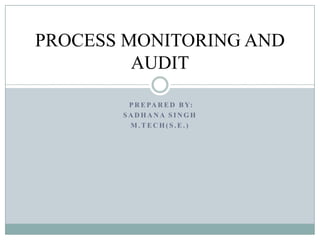 P R E PA R E D B Y:
S A D H A N A S I N G H
M . T E C H ( S . E . )
PROCESS MONITORING AND
AUDIT
 