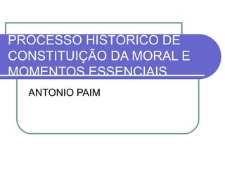 PROCESSO HISTÓRICO DE CONSTITUIÇÃO DA MORAL E MOMENTOS ESSENCIAIS ANTONIO PAIM 